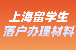 2023年上海留學(xué)生落戶辦理要哪些材料？