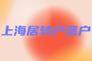 2023年上海居轉(zhuǎn)戶落戶需要滿足什么要求？