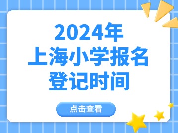 2024上海小學(xué)登記報名什么時間開始？幼兒園呢？