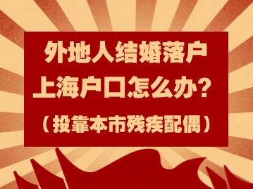 2024年外地人結(jié)婚落戶上海戶口怎么辦？（投靠本市殘疾配偶）