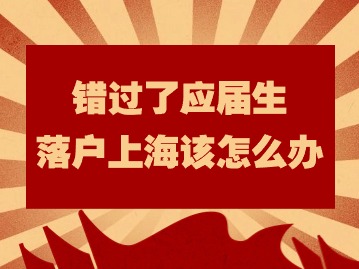 錯(cuò)過了應(yīng)屆生落戶上海該怎么辦？