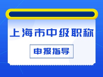 上海市中級(jí)職稱如何申報(bào)？條件材料有什么要求？