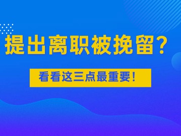 提出離職被挽留？看看這三點(diǎn)最重要！