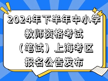 2024年下半年中小學(xué)教師資格考試（筆試）上?？紖^(qū)報名公告發(fā)布