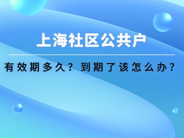 上海社區(qū)公共戶口有效期多久？到期了該怎么辦？