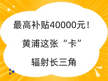 最高補(bǔ)貼40000元！上海黃浦這張“卡”輻射長三角