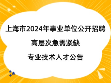 上海市2024年事業(yè)單位公開(kāi)招聘高層次急需緊缺專(zhuān)業(yè)技術(shù)人才公告