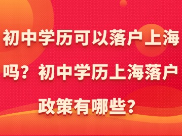 初中學(xué)歷可以落戶(hù)上海嗎？初中學(xué)歷上海落戶(hù)政策有哪些？