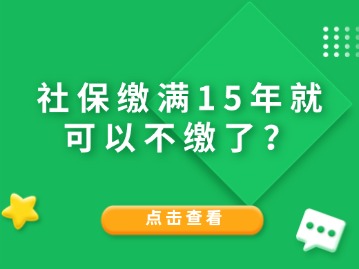 社保繳滿15年就可以不繳了？人社局給與答復(fù)！