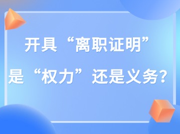 開具“離職證明” 是“權(quán)力”還是義務(wù)？