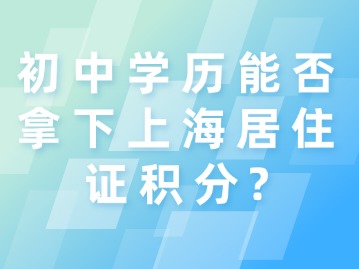 初中學歷能否拿下上海居住證積分？